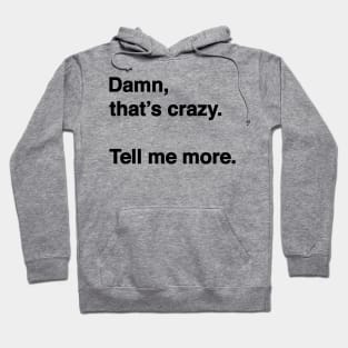 Damn That's Crazy. Tell Me More. (Black Text) Hoodie